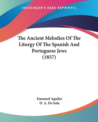 The Ancient Melodies of the Liturgy of the Spanish and Portuguese Jews (1857) by Aguilar, Emanuel