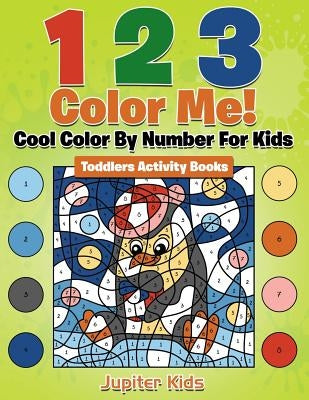 1 2 3 Color Me! Cool Color By Number For Kids: Toddlers Activity Books by Jupiter Kids