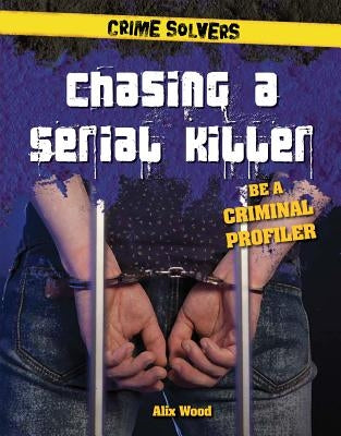 Chasing a Serial Killer: Be a Criminal Profiler by Wood, Alix