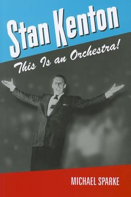 Stan Kenton: This Is an Orchestra! by Sparke, Michael