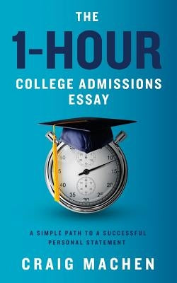 The 1-Hour College Admissions Essay: A Simple Path to a Successful Personal Statement by Machen, Craig