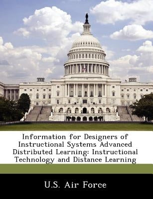 Information for Designers of Instructional Systems Advanced Distributed Learning: Instructional Technology and Distance Learning by U. S. Air Force