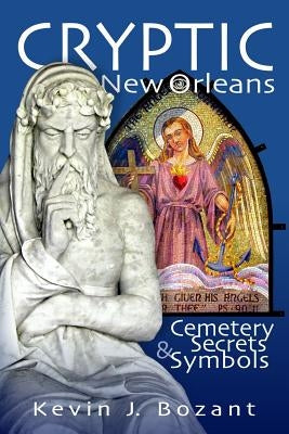 Cryptic New Orleans: Cemetery Secrets and Symbols by Bozant, Kevin J.