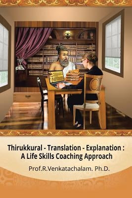 Thirukkural - Translation -Explanation: A Life Skills Coaching Approach by Venkatachalam, Prof R.