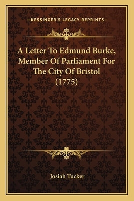 A Letter To Edmund Burke, Member Of Parliament For The City Of Bristol (1775) by Tucker, Josiah