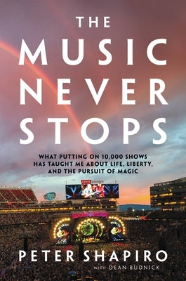 The Music Never Stops: What Putting on 10,000 Shows Has Taught Me about Life, Liberty, and the Pursuit of Magic by Shapiro, Peter