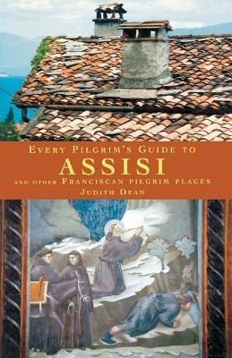 Every Pilgrim's Guide to Assisi and Other Franciscan Pilgrim Places by Dean, Judith