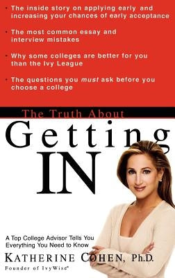 The Truth about Getting in: A Top College Advisor Tells You Everything You Need to Know by Cohen, Katherine