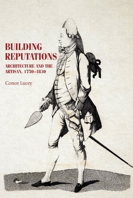 Building Reputations: Architecture and the Artisan, 1750-1830 by Lucey, Conor