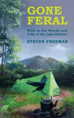 Gone Feral: Wild in the Woods and Fells of the Lake District by Freeman, Steven