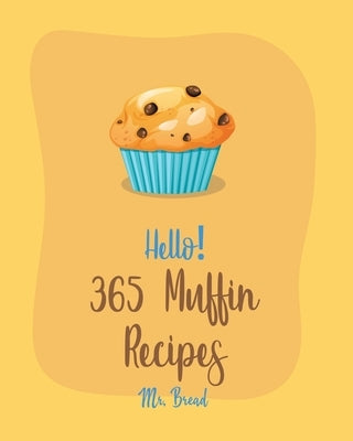 Hello! 365 Muffin Recipes: Best Muffin Cookbook Ever For Beginners [White Chocolate Cookbook, Banana Muffin Recipe, Vegan Muffin Cookbook, Pumpki by Bread