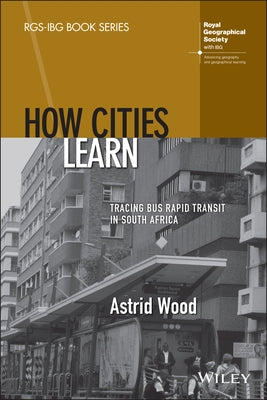 How Cities Learn: Tracing Bus Rapid Transit in South Africa by Wood, Astrid