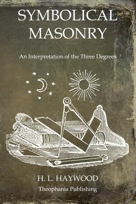 Symbolical Masonry: An Interpretation of the Three Degrees by Haywood, H. L.