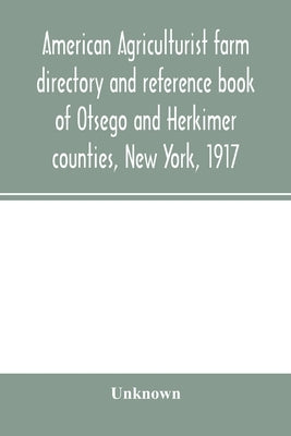 American agriculturist farm directory and reference book of Otsego and Herkimer counties, New York, 1917; a rural directory and reference book includi by Unknown