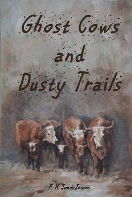 Ghost Cows and Dusty Trails by Jones Jensen, F. H.