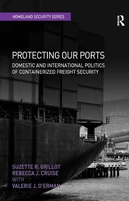 Protecting Our Ports: Domestic and International Politics of Containerized Freight Security by Grillot, Suzette R.