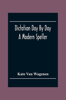 Dictation Day By Day: A Modern Speller by Van Wagenen, Kate