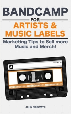 Bandcamp for Artists & Music Labels: Marketing Tips to Sell more Music and Merch! by Riselvato, John