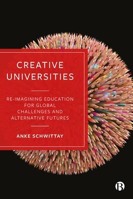 Creative Universities: Reimagining Education for Global Challenges and Alternative Futures by Schwittay, Anke