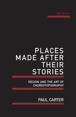 Places Made After Their Stories: Design and the Art of Choreotopography by Carter, Paul