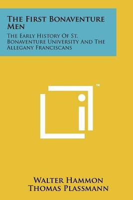 The First Bonaventure Men: The Early History of St. Bonaventure University and the Allegany Franciscans by Hammon, Walter