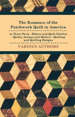 The Romance of the Patchwork Quilt in America in Three Parts - History and Quilt Patches - Quilts, Antique and Modern - Quilting and Quilting Designs by Various