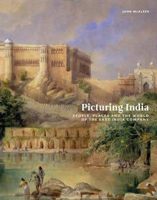 Picturing India: People, Places, and the World of the East India Company by McAleer, John