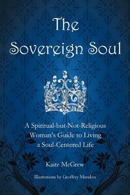 The Sovereign Soul: A Spiritual-But-Not-Religious Woman's Guide to Living a Soul-Centered Life by McGrew, Kaite