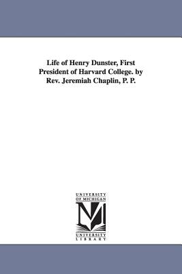 Life of Henry Dunster, First President of Harvard College. by Rev. Jeremiah Chaplin, P. P. by Chaplin, Jeremiah