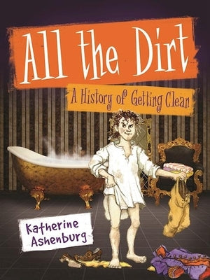 All the Dirt: A History of Getting Clean by Ashenburg, Katherine