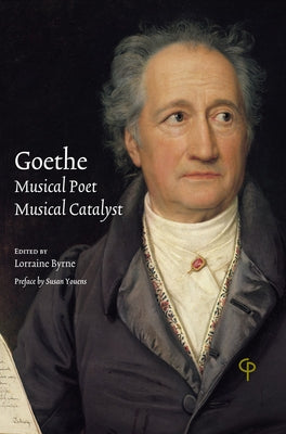 Goethe: Musical Poet, Musical Catalyst by Byrne, Lorraine