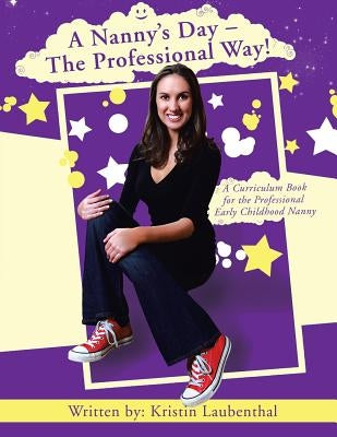 A Nanny's Day - The Professional Way!: A Curriculum Book for the Professional Early Childhood Nanny by Laubenthal, Kristin