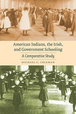 American Indians, the Irish, and Government Schooling: A Comparative Study by Coleman, Michael C.