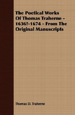 The Poetical Works of Thomas Traherne - 1636?-1674 - From the Original Manuscripts by Traherne, Thomas D.