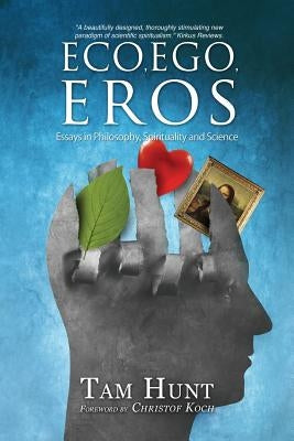 Eco, Ego, Eros: Essays in Philosophy, Science and Spirituality by Hunt, Tam