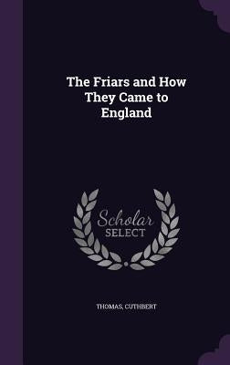 The Friars and How They Came to England by Thomas