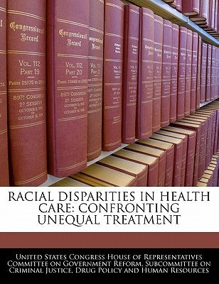 Racial Disparities in Health Care: Confronting Unequal Treatment by United States Congress House of Represen