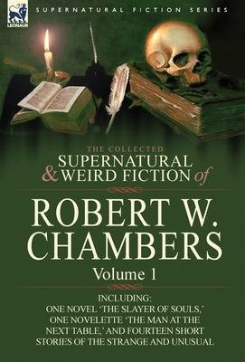 The Collected Supernatural and Weird Fiction of Robert W. Chambers: Volume 1-Including One Novel 'The Slayer of Souls, ' One Novelette 'The Man at the by Chambers, Robert W.