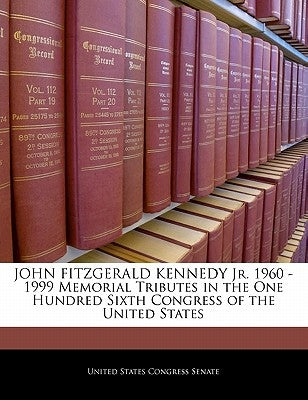 John Fitzgerald Kennedy Jr. 1960 -1999 Memorial Tributes in the One Hundred Sixth Congress of the United States by United States Congress Senate