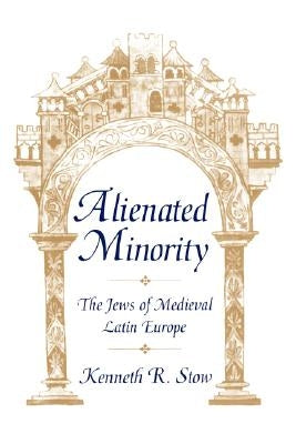 Alienated Minority: The Jews of Medieval Latin Europe by Stow, Kenneth