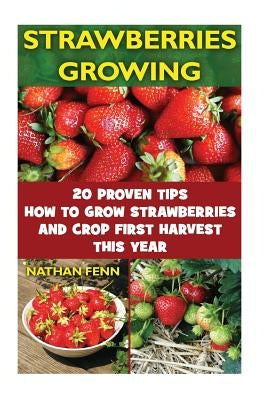 Strawberries Growing: 20 Proven Tips How To Grow Strawberries And Crop First Harvest This Year: (Gardening Books, Better Homes Gardens) by Fenn, Nathan