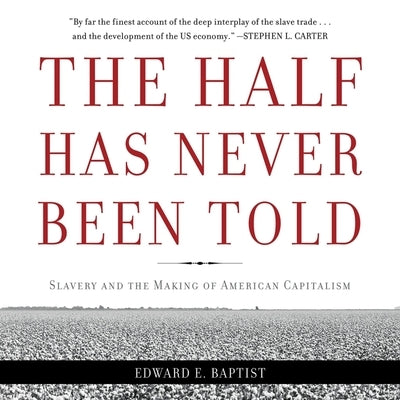 The Half Has Never Been Told: Slavery and the Making of American Capitalism by Baptist, Edward E.