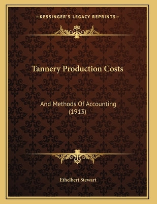 Tannery Production Costs: And Methods Of Accounting (1913) by Stewart, Ethelbert