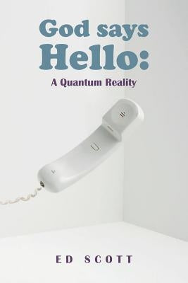 God Says Hello: A Quantum Reality by Scott, Ed