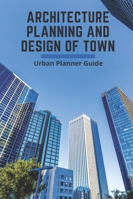 Architecture Planning And Design Of Town: Urban Planner Guide: Architectural Engineering And Design by Cassel, Bess