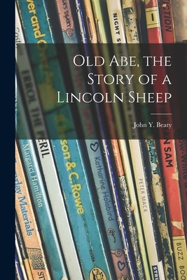 Old Abe, the Story of a Lincoln Sheep by Beaty, John Y. (John Yocum) 1884-