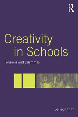 Creativity in Schools: Tensions and Dilemmas by Craft, Anna