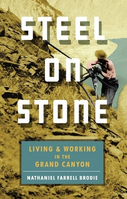 Steel on Stone: Living and Working in the Grand Canyon by Brodie, Nathaniel Farrell