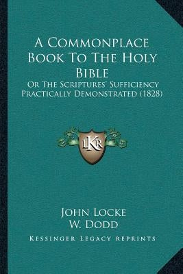 A Commonplace Book To The Holy Bible: Or The Scriptures' Sufficiency Practically Demonstrated (1828) by Locke, John