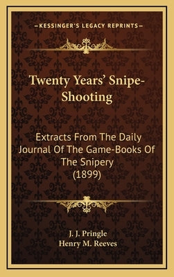 Twenty Years' Snipe-Shooting: Extracts from the Daily Journal of the Game-Books of the Snipery (1899) by Pringle, J. J.